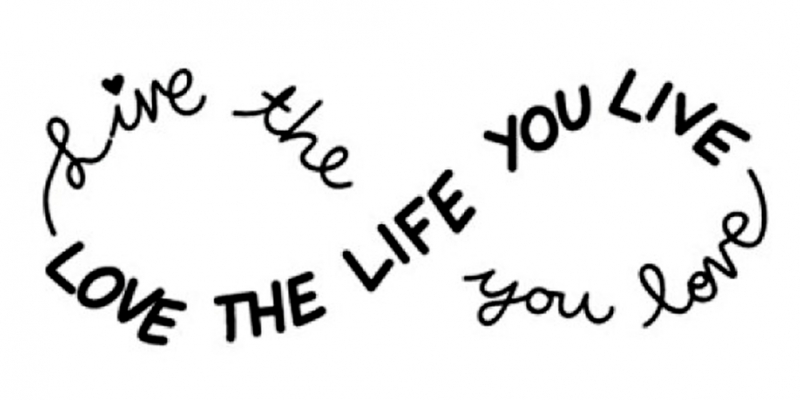 Live the life you love, Love the life you live